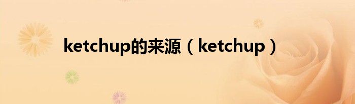 ketchup的来源(ketchup)