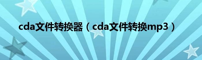 cda文件转换器(cda文件转换mp3)