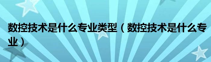 数控技术是什么专业类型(数控技术是什么专业)