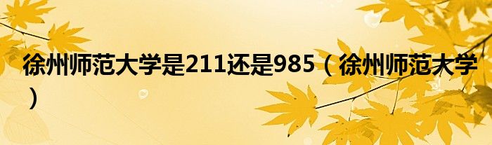 徐州师范大学是211还是985(徐州师范大学)