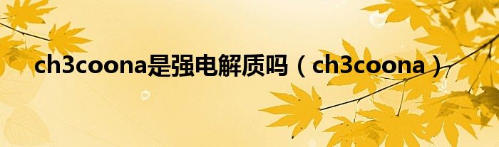 ch3coona是强电解质吗(ch3coona)