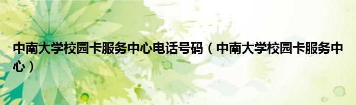 中南大学校园卡服务中心电话号码(中南大学校园卡服务中心)