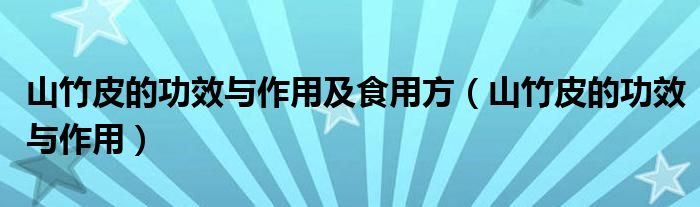 山竹皮的功效与作用及食用方(山竹皮的功效与作用)