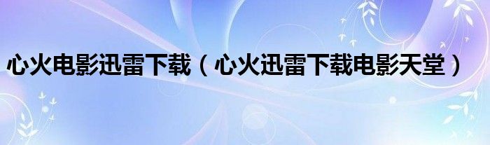 心火电影迅雷下载(心火迅雷下载电影天堂)