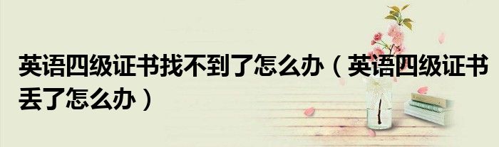 英语四级证书找不到了怎么办(英语四级证书丢了怎么办)