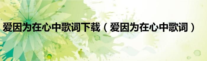 爱因为在心中歌词下载(爱因为在心中歌词)