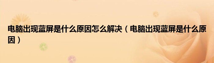 电脑出现蓝屏是什么原因怎么解决(电脑出现蓝屏是什么原因)