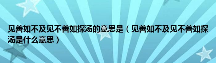 见善如不及见不善如探汤的意思是(见善如不及见不善如探汤是什么意思)