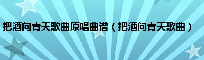 把酒问青天歌曲原唱曲谱(把酒问青天歌曲)