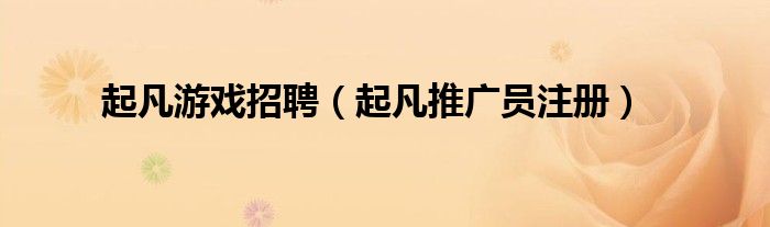 起凡游戏招聘(起凡推广员注册)