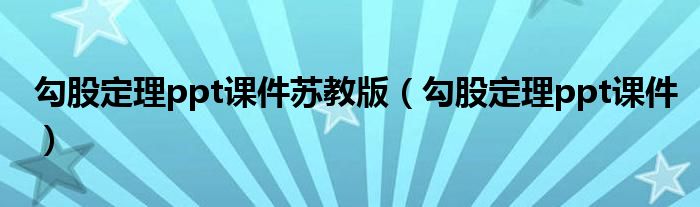 勾股定理ppt课件苏教版(勾股定理ppt课件)