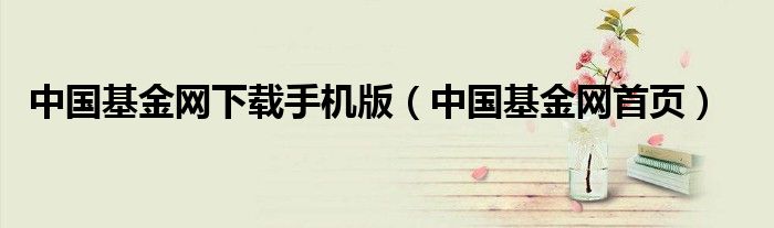 中国基金网下载手机版(中国基金网首页)