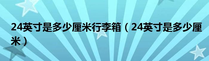 24英寸是多少厘米行李箱(24英寸是多少厘米)