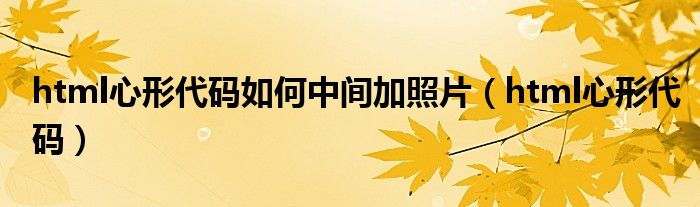 html心形代码如何中间加照片(html心形代码)
