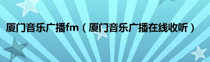 厦门音乐广播fm(厦门音乐广播在线收听)