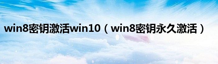 win8密钥激活win10(win8密钥永久激活)
