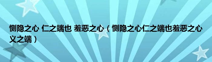 恻隐之心 仁之端也 羞恶之心(恻隐之心仁之端也羞恶之心义之端)