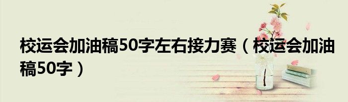 校运会加油稿50字左右接力赛(校运会加油稿50字)