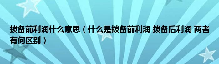 拨备前利润什么意思(什么是拨备前利润 拨备后利润 两者有何区别)