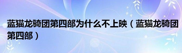 蓝猫龙骑团第四部为什么不上映(蓝猫龙骑团第四部)