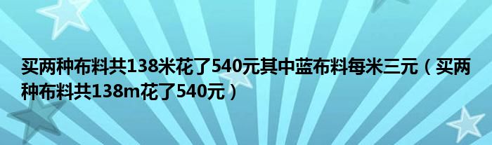 买两种布料共138米花了540元其中蓝布料每米三元(买两种布料共138m花了540元)