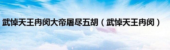 武悼天王冉闵大帝屠尽五胡(武悼天王冉闵)