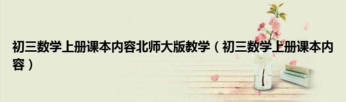 初三数学上册课本内容北师大版教学(初三数学上册课本内容)