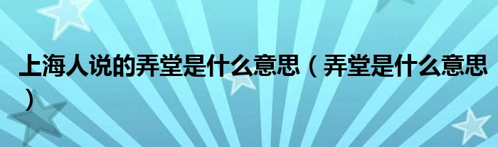 上海人说的弄堂是什么意思(弄堂是什么意思)