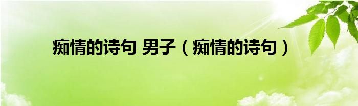 痴情的诗句 男子(痴情的诗句)