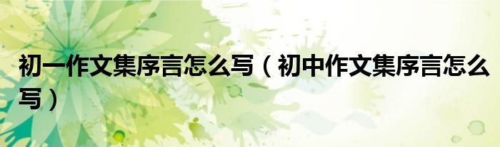 初一作文集序言怎么写(初中作文集序言怎么写)