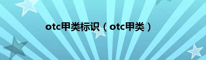 otc甲类标识(otc甲类)