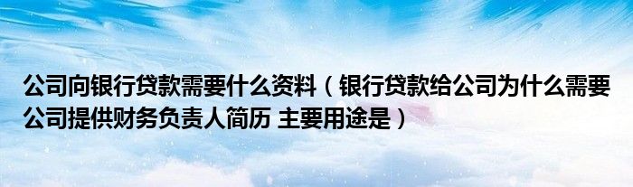 公司向银行贷款需要什么资料(银行贷款给公司为什么需要公司提供财务负责人简历 主要用途是)