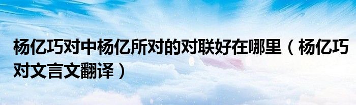 杨亿巧对中杨亿所对的对联好在哪里(杨亿巧对文言文翻译)