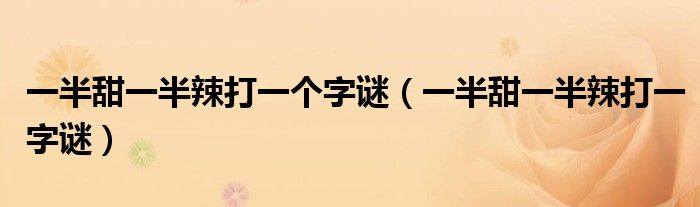 一半甜一半辣打一个字谜(一半甜一半辣打一字谜)