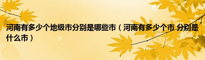 河南有多少个地级市分别是哪些市(河南有多少个市 分别是什么市)