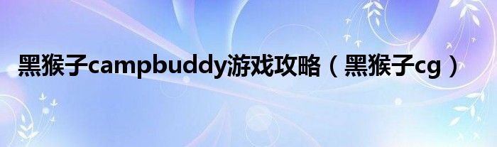 黑猴子campbuddy游戏攻略(黑猴子cg)