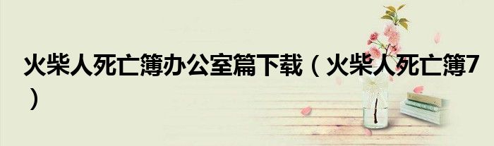 火柴人死亡簿办公室篇下载(火柴人死亡簿7)
