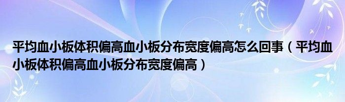 平均血小板体积偏高血小板分布宽度偏高怎么回事(平均血小板体积偏高血小板分布宽度偏高)