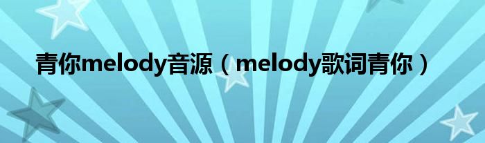 青你melody音源(melody歌词青你)