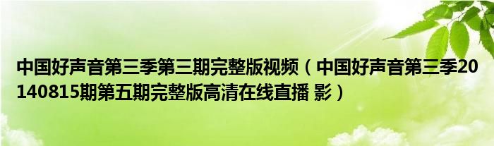 中国好声音第三季第三期完整版视频(中国好声音第三季20140815期第五期完整版高清在线直播 影)