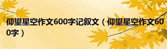 仰望星空作文600字记叙文(仰望星空作文600字)