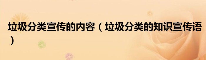 垃圾分类宣传的内容(垃圾分类的知识宣传语)