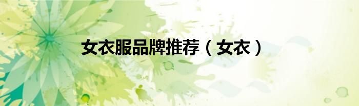 女衣服品牌推荐(女衣)