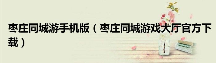 枣庄同城游手机版(枣庄同城游戏大厅官方下载)