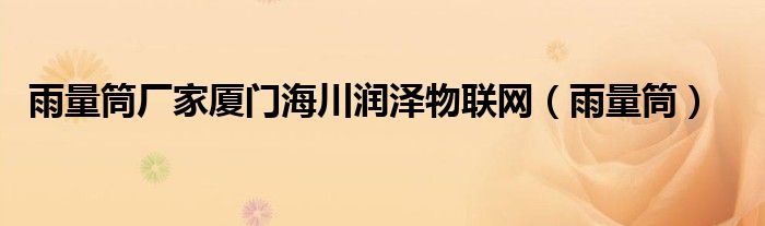 雨量筒厂家厦门海川润泽物联网(雨量筒)