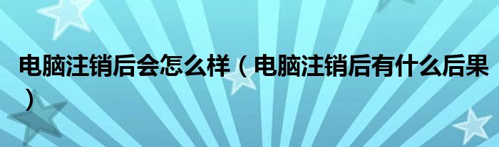 电脑注销后会怎么样(电脑注销后有什么后果)