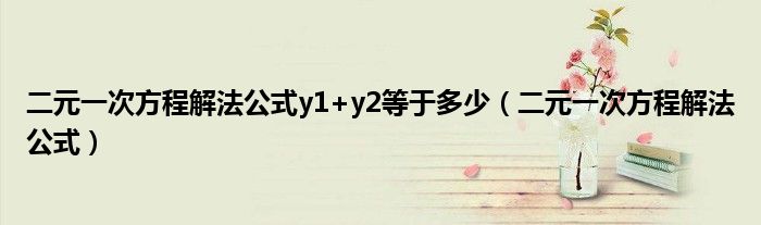 二元一次方程解法公式y1+y2等于多少(二元一次方程解法公式)