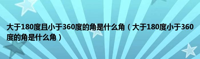 大于180度且小于360度的角是什么角(大于180度小于360度的角是什么角)