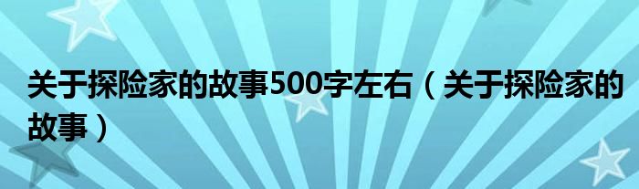 关于探险家的故事500字左右(关于探险家的故事)