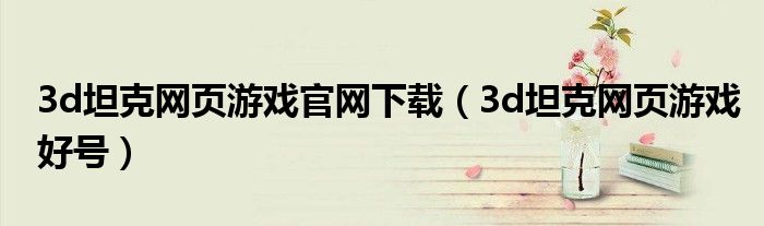 3d坦克网页游戏官网下载(3d坦克网页游戏好号)
